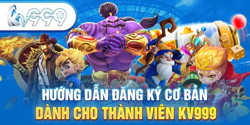 Hướng dẫn đăng ký cơ bản dành cho thành viên KV999