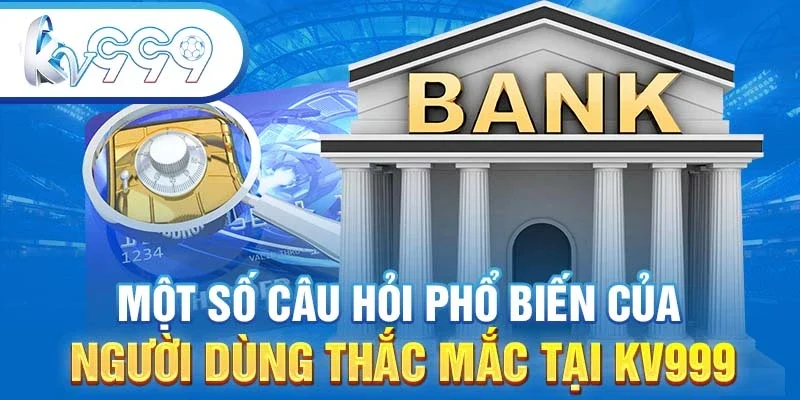 Một số câu hỏi phổ biến của người dùng thắc mắc tại KV999